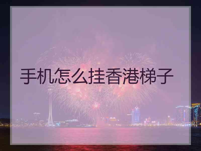手机怎么挂香港梯子
