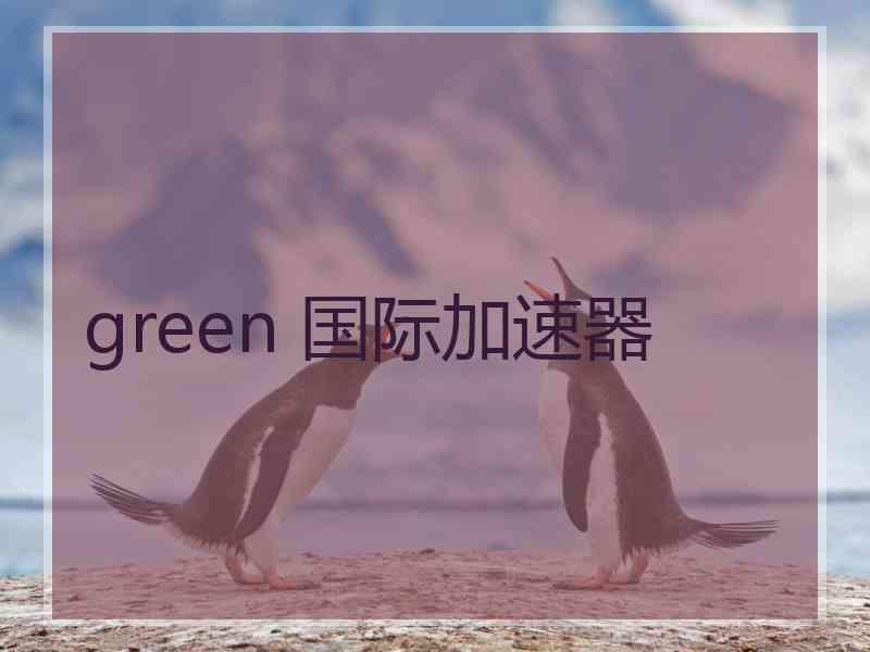 green 国际加速器