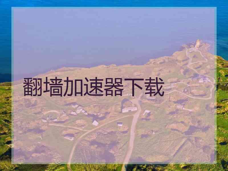 翻墙加速器下载