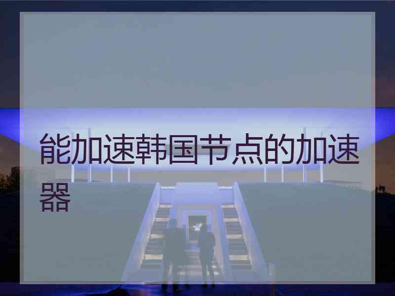 能加速韩国节点的加速器
