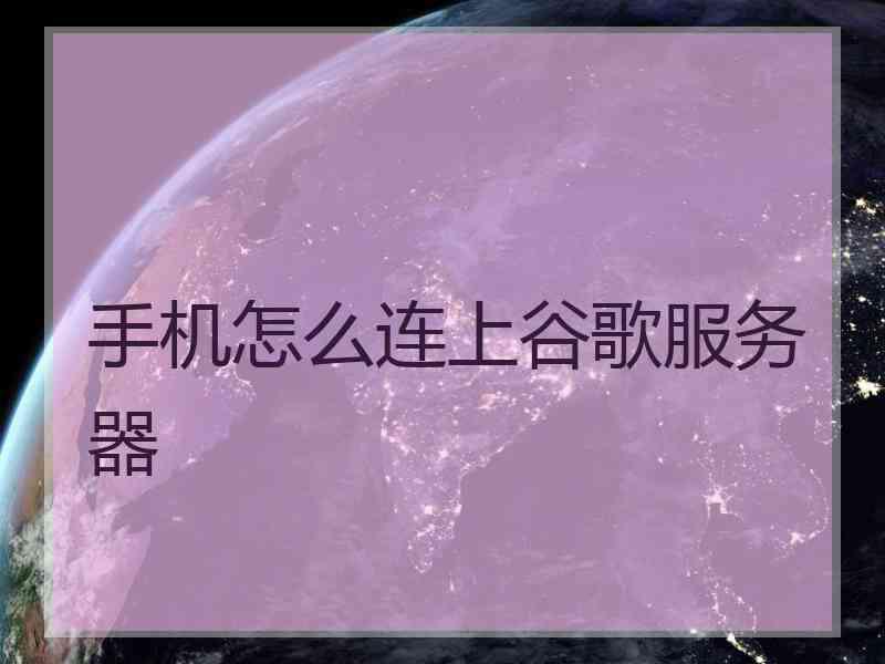 手机怎么连上谷歌服务器