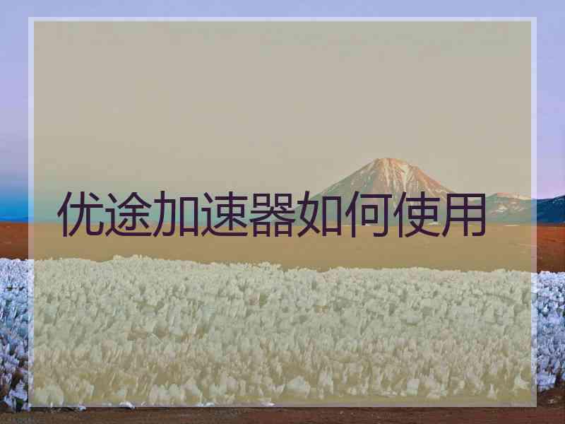 优途加速器如何使用