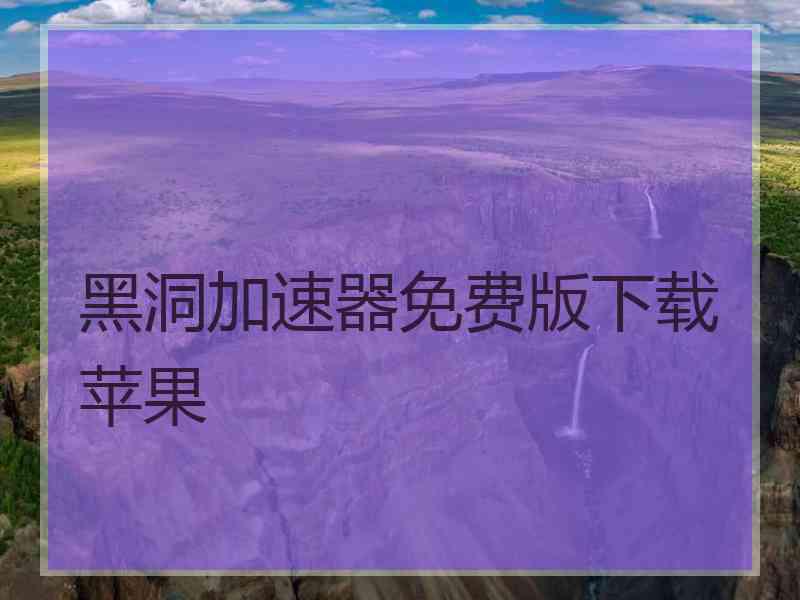 黑洞加速器免费版下载苹果