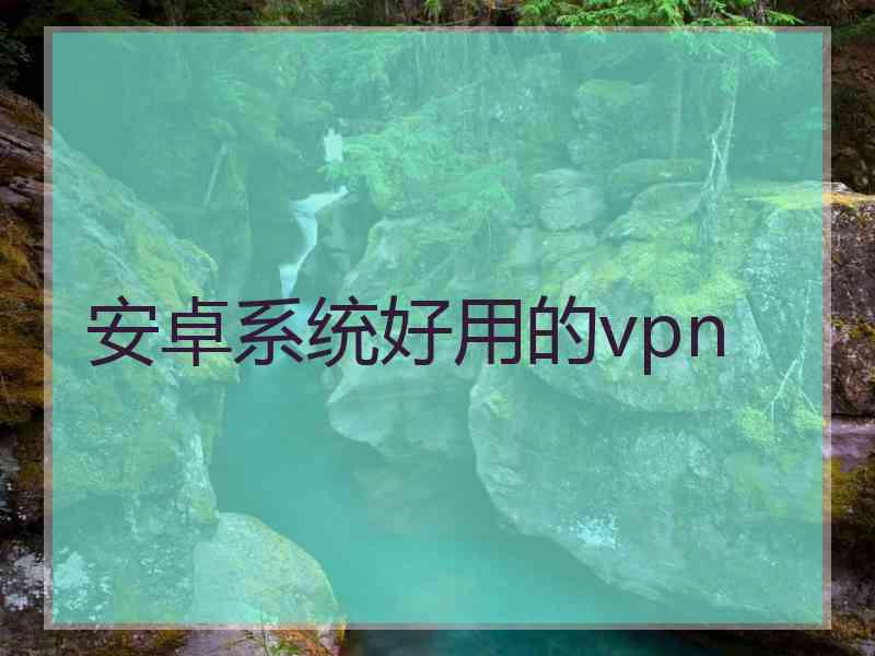 安卓系统好用的vpn