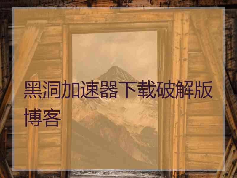 黑洞加速器下载破解版博客