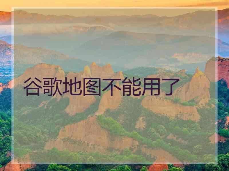 谷歌地图不能用了