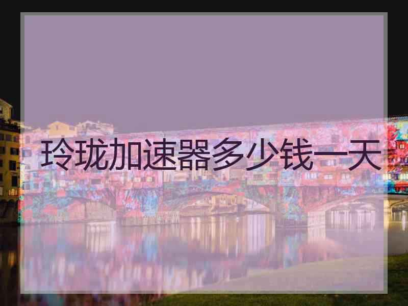 玲珑加速器多少钱一天