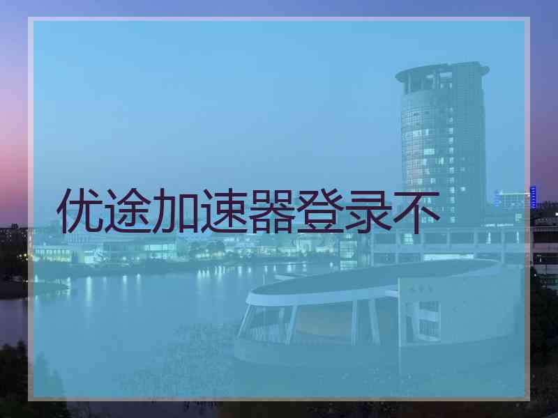 优途加速器登录不