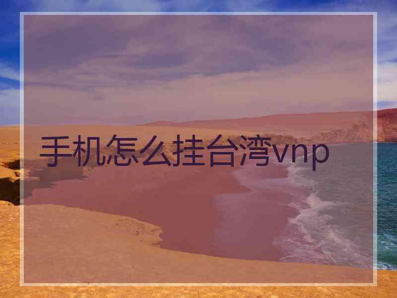 手机怎么挂台湾vnp