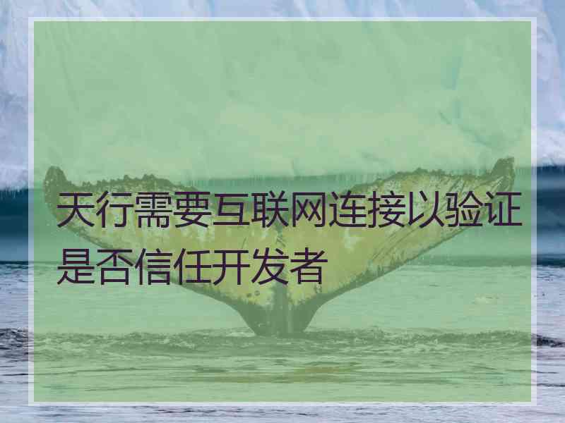 天行需要互联网连接以验证是否信任开发者