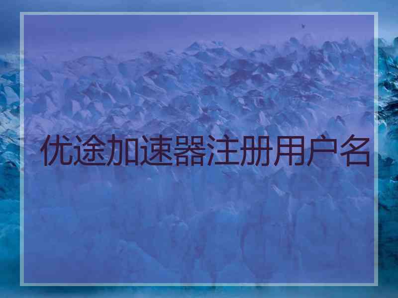 优途加速器注册用户名