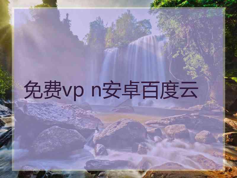 免费vp n安卓百度云