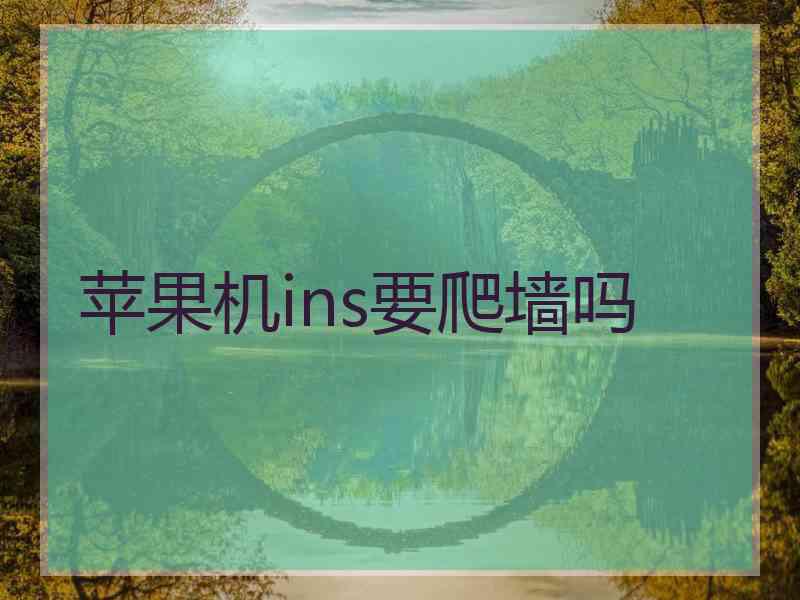 苹果机ins要爬墙吗