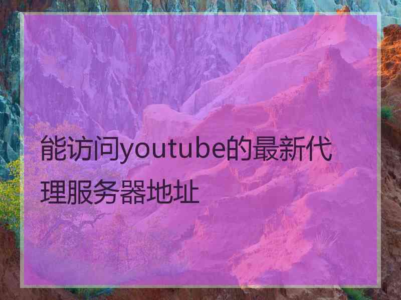 能访问youtube的最新代理服务器地址