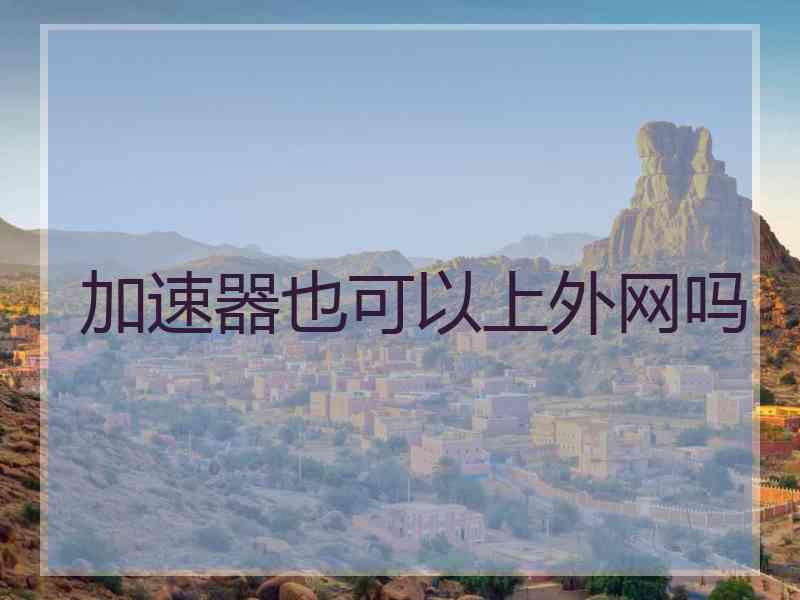 加速器也可以上外网吗