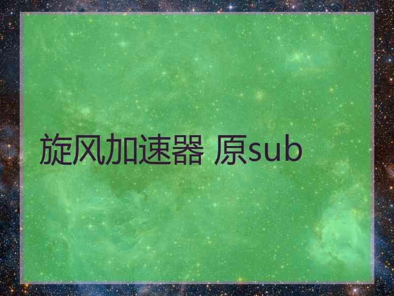 旋风加速器 原sub