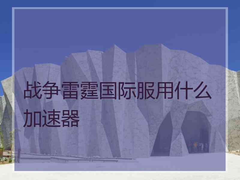 战争雷霆国际服用什么加速器
