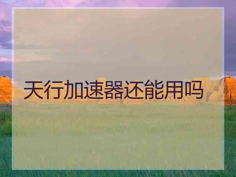 天行加速器还能用吗