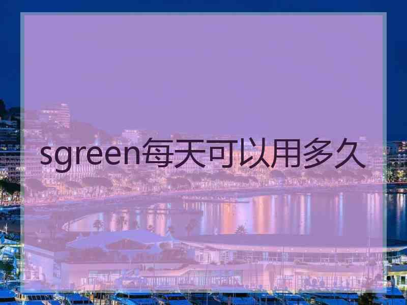 sgreen每天可以用多久