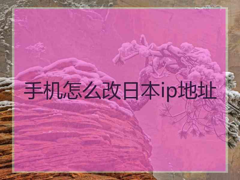 手机怎么改日本ip地址