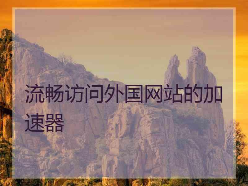 流畅访问外国网站的加速器