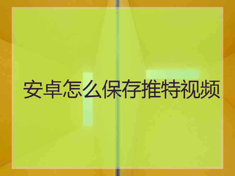 安卓怎么保存推特视频