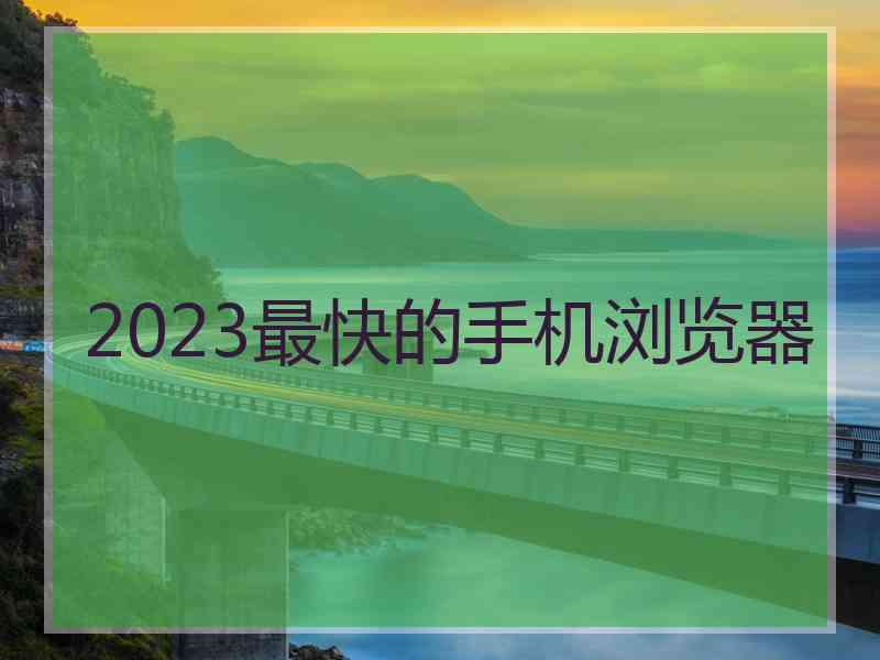 2023最快的手机浏览器