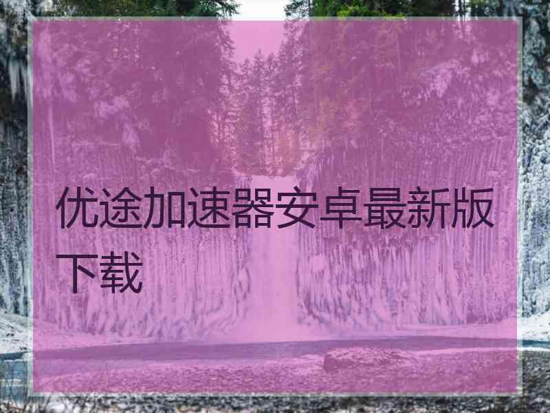 优途加速器安卓最新版下载