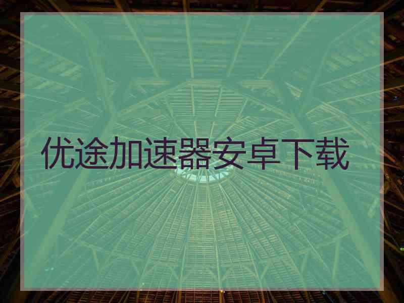 优途加速器安卓下载
