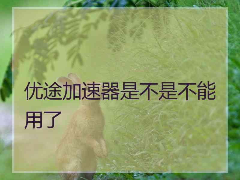 优途加速器是不是不能用了