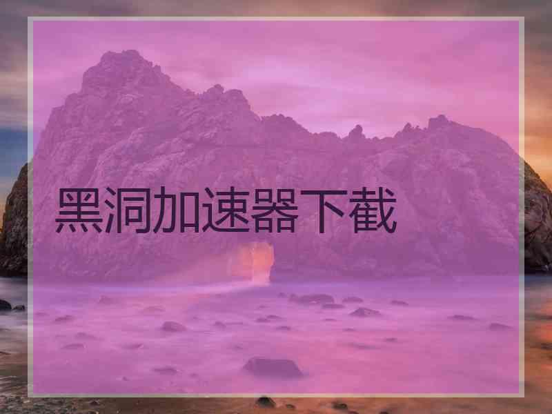 黑洞加速器下截