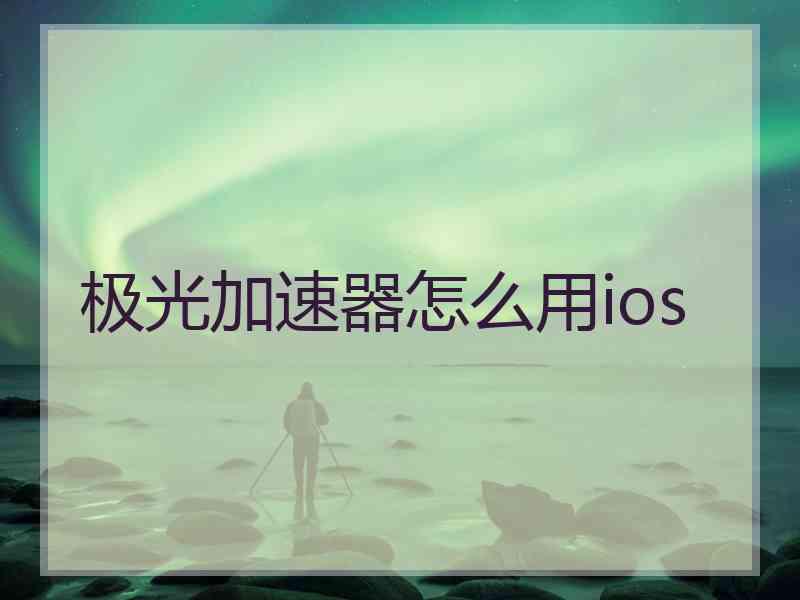 极光加速器怎么用ios