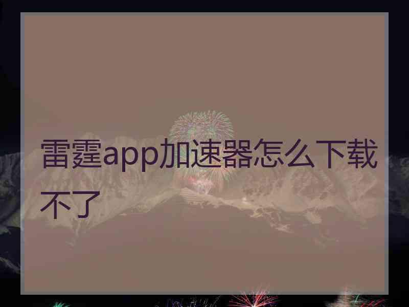 雷霆app加速器怎么下载不了