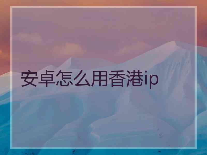 安卓怎么用香港ip