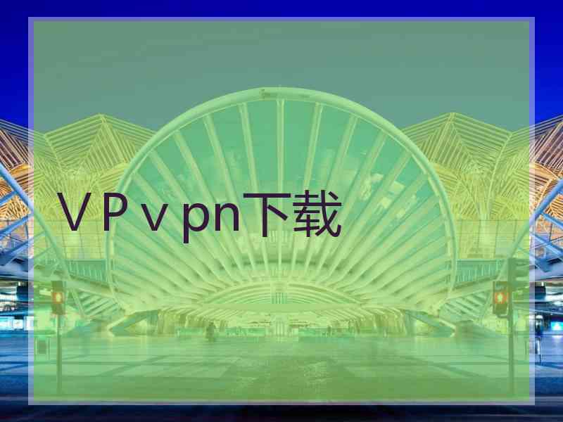 ⅤPⅴpn下载