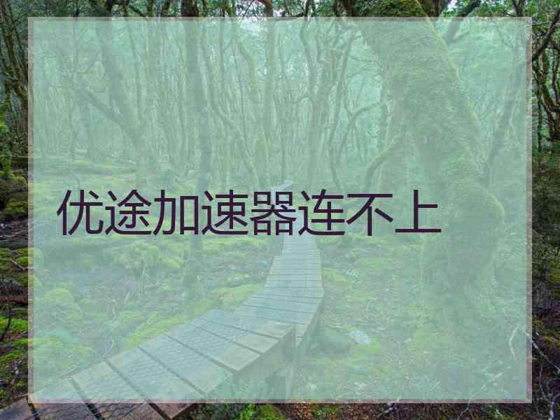 优途加速器连不上
