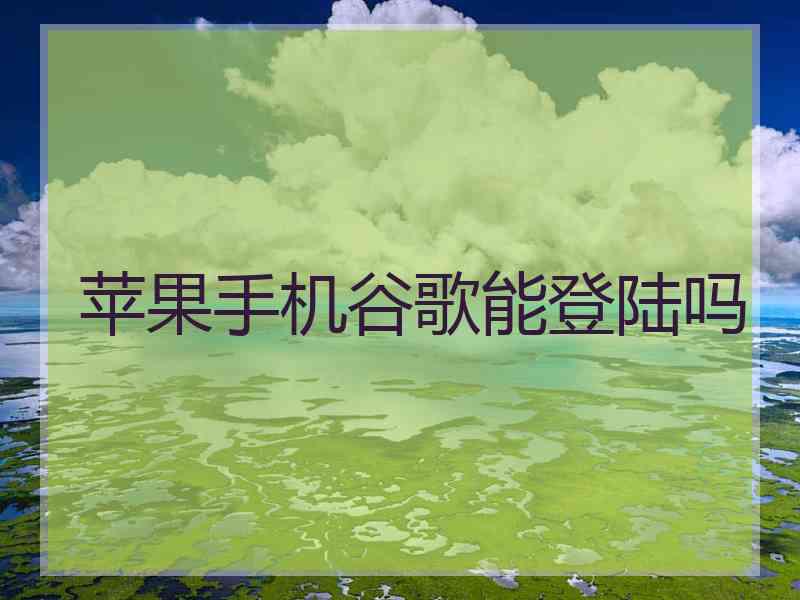 苹果手机谷歌能登陆吗