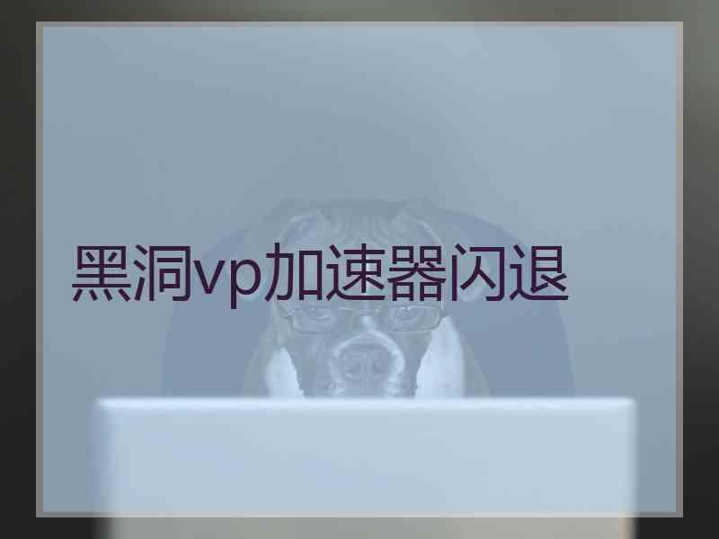 黑洞vp加速器闪退