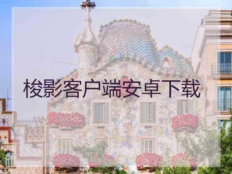 梭影客户端安卓下载