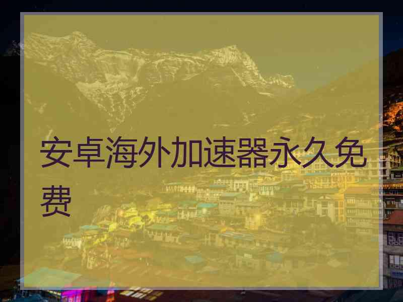 安卓海外加速器永久免费