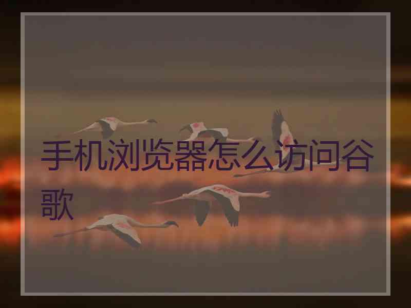 手机浏览器怎么访问谷歌