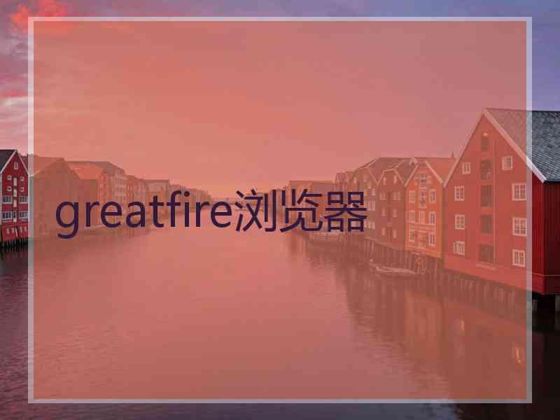 greatfire浏览器