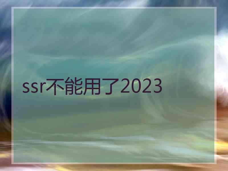 ssr不能用了2023