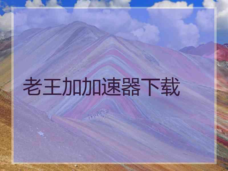 老王加加速器下载